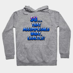 So... That Accomplished What Exactly? Hoodie
